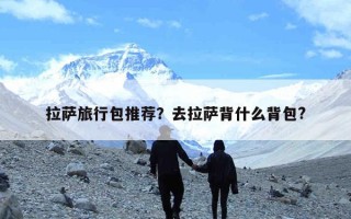 拉萨旅行包推荐？去拉萨背什么背包?