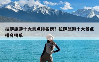 拉萨旅游十大景点排名榜？拉萨旅游十大景点排名榜单