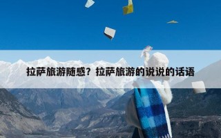 拉萨旅游随感？拉萨旅游的说说的话语