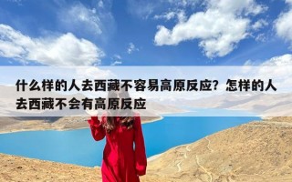 什么样的人去西藏不容易高原反应？怎样的人去西藏不会有高原反应