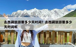 去西藏旅游要多少天时间？去西藏旅游要多少天时间呢