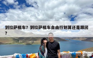 到拉萨租车？到拉萨租车自由行划算还是跟团?