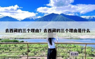 去西藏的三个理由？去西藏的三个理由是什么