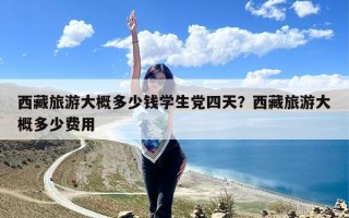 西藏旅游大概多少钱学生党四天？西藏旅游大概多少费用