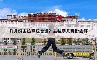几月份去拉萨玩合适？去拉萨几月份去好