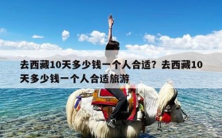 去西藏10天多少钱一个人合适？去西藏10天多少钱一个人合适旅游