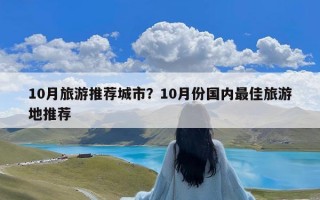 10月旅游推荐城市？10月份国内最佳旅游地推荐