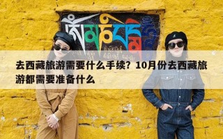 去西藏旅游需要什么手续？10月份去西藏旅游都需要准备什么