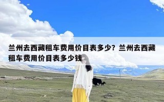 兰州去西藏租车费用价目表多少？兰州去西藏租车费用价目表多少钱