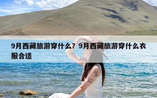 9月西藏旅游穿什么？9月西藏旅游穿什么衣服合适