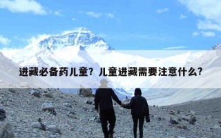 进藏必备药儿童？儿童进藏需要注意什么?