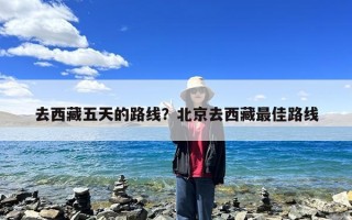 去西藏五天的路线？北京去西藏最佳路线