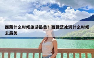 西藏什么时候旅游最美？西藏蓝冰洞什么时候去最美