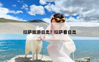 拉萨旅游日出？拉萨看日出