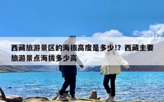 西藏旅游景区的海拔高度是多少!？西藏主要旅游景点海拔多少高