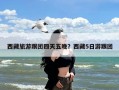 西藏旅游跟团四天五晚？西藏5日游跟团