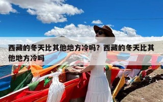 西藏的冬天比其他地方冷吗？西藏的冬天比其他地方冷吗