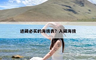 进藏必买的海拔表？入藏海拔