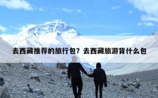 去西藏推荐的旅行包？去西藏旅游背什么包