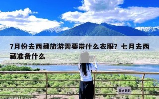 7月份去西藏旅游需要带什么衣服？七月去西藏准备什么