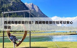 西藏有哪些旅行社？西藏哪些旅行社可以安心报团
