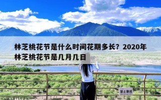 林芝桃花节是什么时间花期多长？2020年林芝桃花节是几月几日