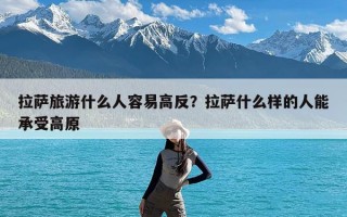 拉萨旅游什么人容易高反？拉萨什么样的人能承受高原