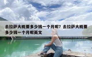 去拉萨大概要多少钱一个月呢？去拉萨大概要多少钱一个月呢英文