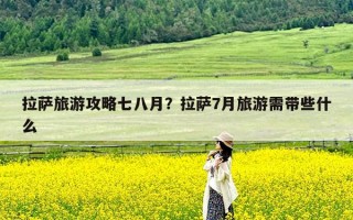 拉萨旅游攻略七八月？拉萨7月旅游需带些什么