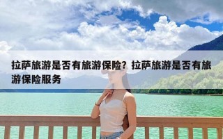 拉萨旅游是否有旅游保险？拉萨旅游是否有旅游保险服务