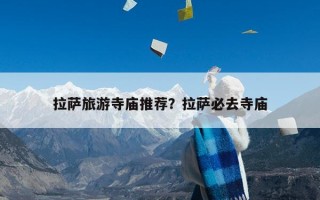 拉萨旅游寺庙推荐？拉萨必去寺庙