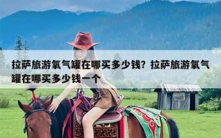 拉萨旅游氧气罐在哪买多少钱？拉萨旅游氧气罐在哪买多少钱一个