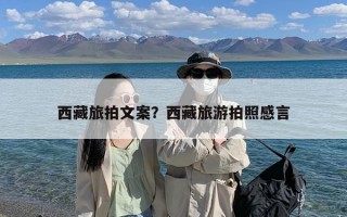 西藏旅拍文案？西藏旅游拍照感言