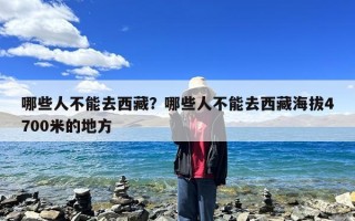 哪些人不能去西藏？哪些人不能去西藏海拔4700米的地方