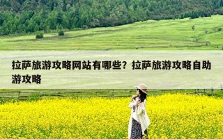 拉萨旅游攻略网站有哪些？拉萨旅游攻略自助游攻略