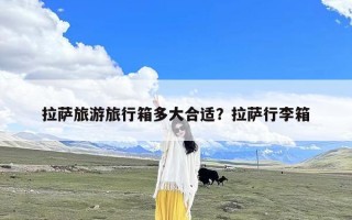 拉萨旅游旅行箱多大合适？拉萨行李箱