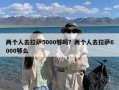 两个人去拉萨5000够吗？两个人去拉萨6000够么