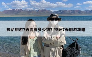 拉萨旅游7天需要多少钱？拉萨7天旅游攻略