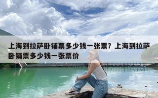上海到拉萨卧铺票多少钱一张票？上海到拉萨卧铺票多少钱一张票价