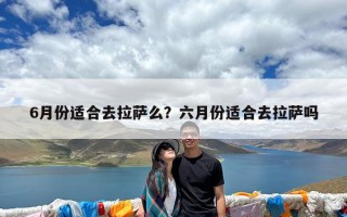 6月份适合去拉萨么？六月份适合去拉萨吗