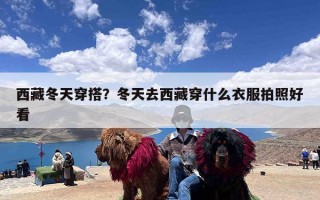 西藏冬天穿搭？冬天去西藏穿什么衣服拍照好看
