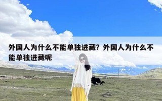 外国人为什么不能单独进藏？外国人为什么不能单独进藏呢