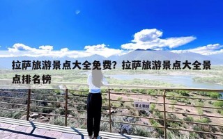 拉萨旅游景点大全免费？拉萨旅游景点大全景点排名榜