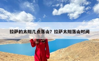 拉萨的太阳几点落山？拉萨太阳落山时间