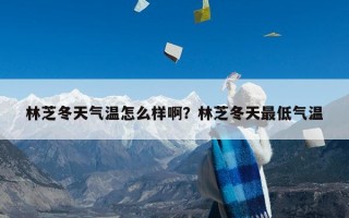 林芝冬天气温怎么样啊？林芝冬天最低气温