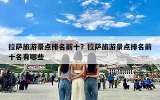 拉萨旅游景点排名前十？拉萨旅游景点排名前十名有哪些
