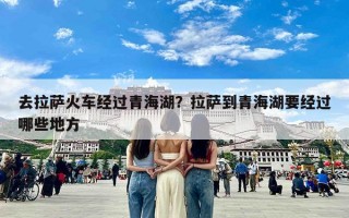 去拉萨火车经过青海湖？拉萨到青海湖要经过哪些地方