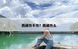 西藏热不热？西藏热么