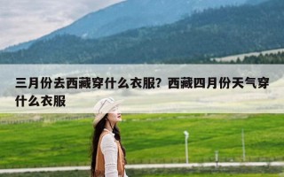 三月份去西藏穿什么衣服？西藏四月份天气穿什么衣服