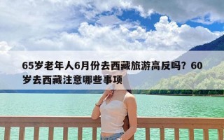 65岁老年人6月份去西藏旅游高反吗？60岁去西藏注意哪些事项